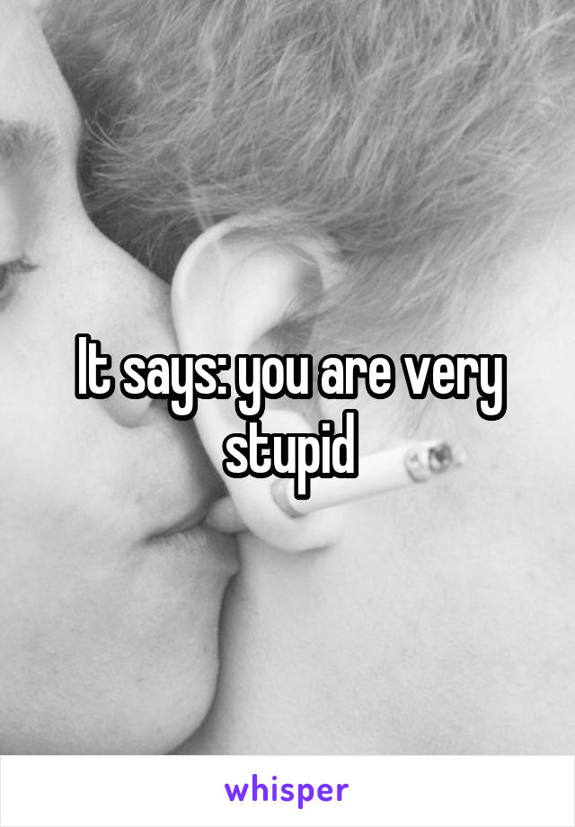 It says: you are very stupid