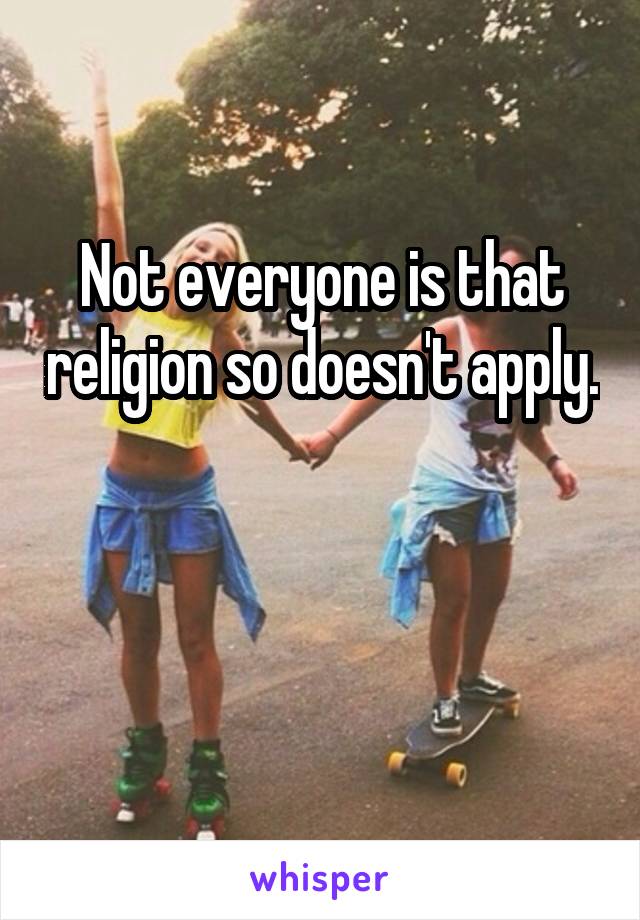 Not everyone is that religion so doesn't apply. 

