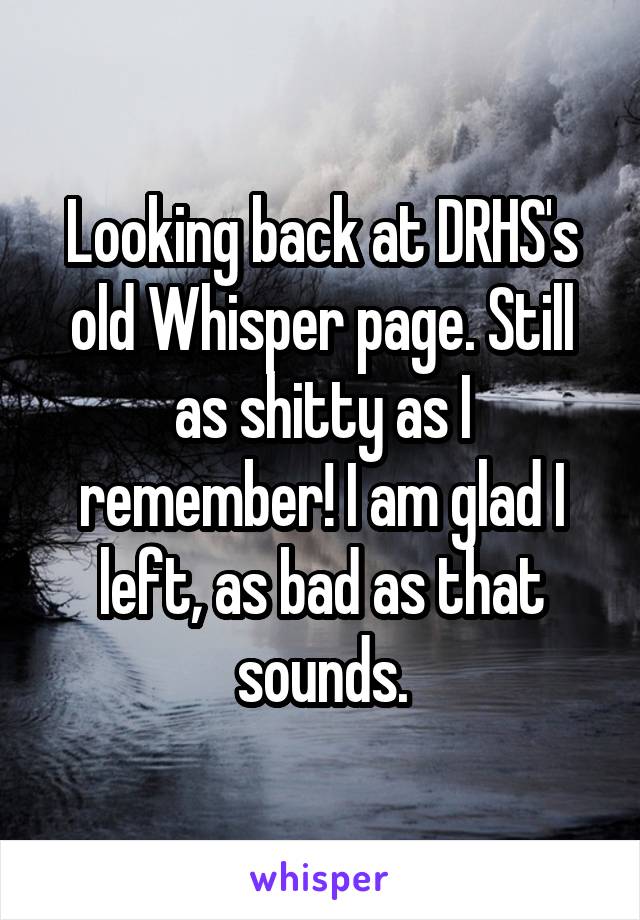 Looking back at DRHS's old Whisper page. Still as shitty as I remember! I am glad I left, as bad as that sounds.