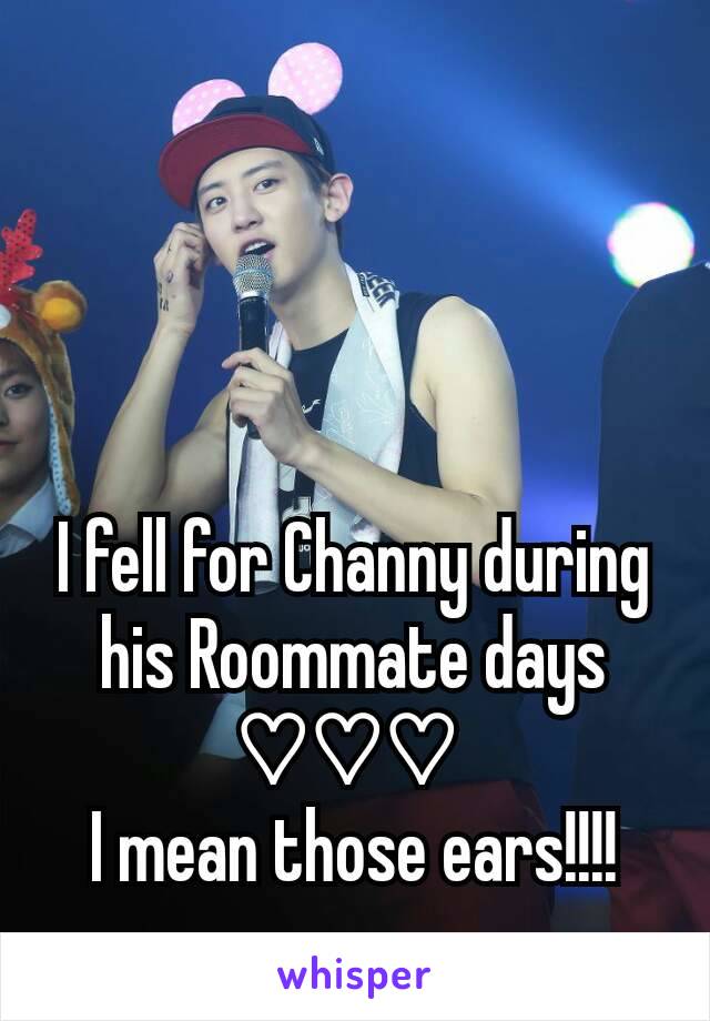 I fell for Channy during his Roommate days ♡♡♡ 
I mean those ears!!!!