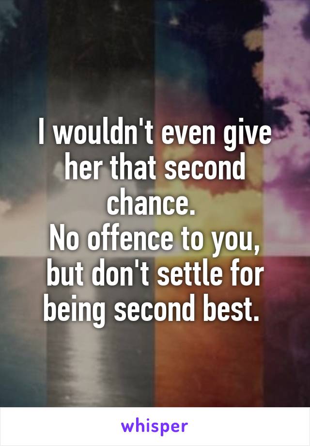 I wouldn't even give her that second chance. 
No offence to you, but don't settle for being second best. 