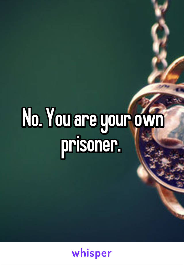 No. You are your own prisoner. 