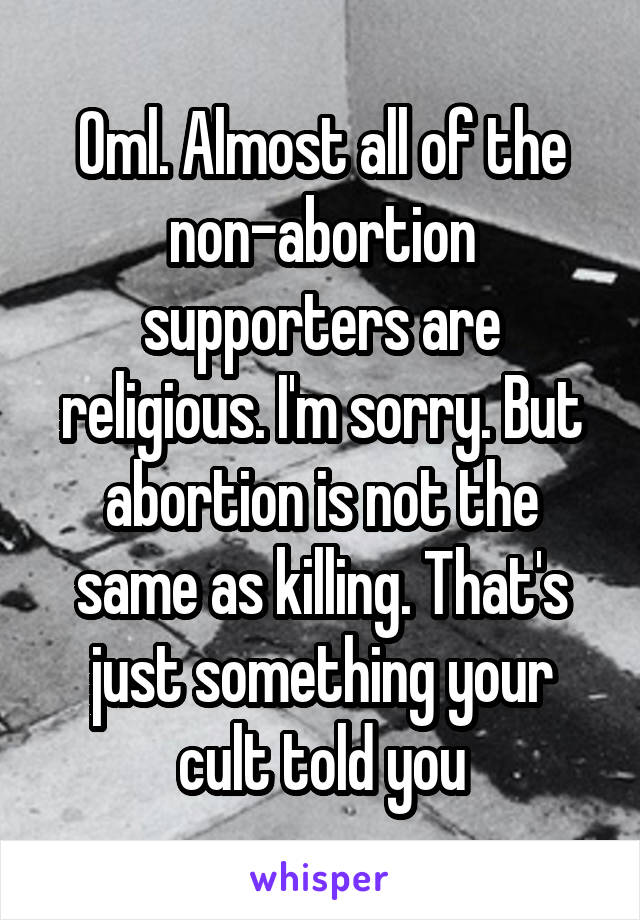 Oml. Almost all of the non-abortion supporters are religious. I'm sorry. But abortion is not the same as killing. That's just something your cult told you