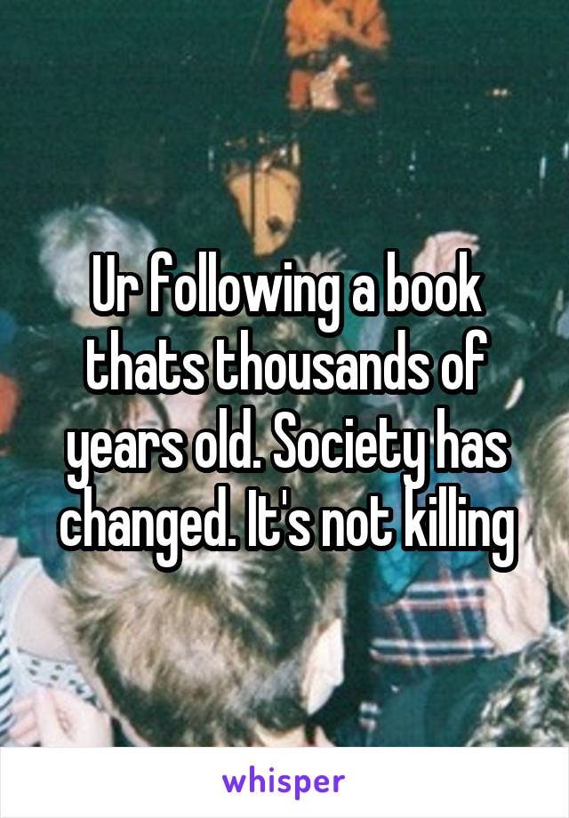 Ur following a book thats thousands of years old. Society has changed. It's not killing