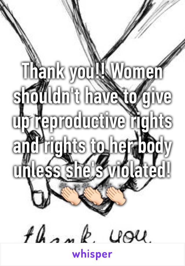 Thank you!! Women shouldn't have to give up reproductive rights and rights to her body unless she's violated! 👏🏻👏🏻👏🏻