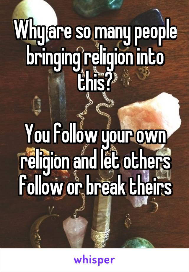 Why are so many people bringing religion into this?

You follow your own religion and let others follow or break theirs
 
