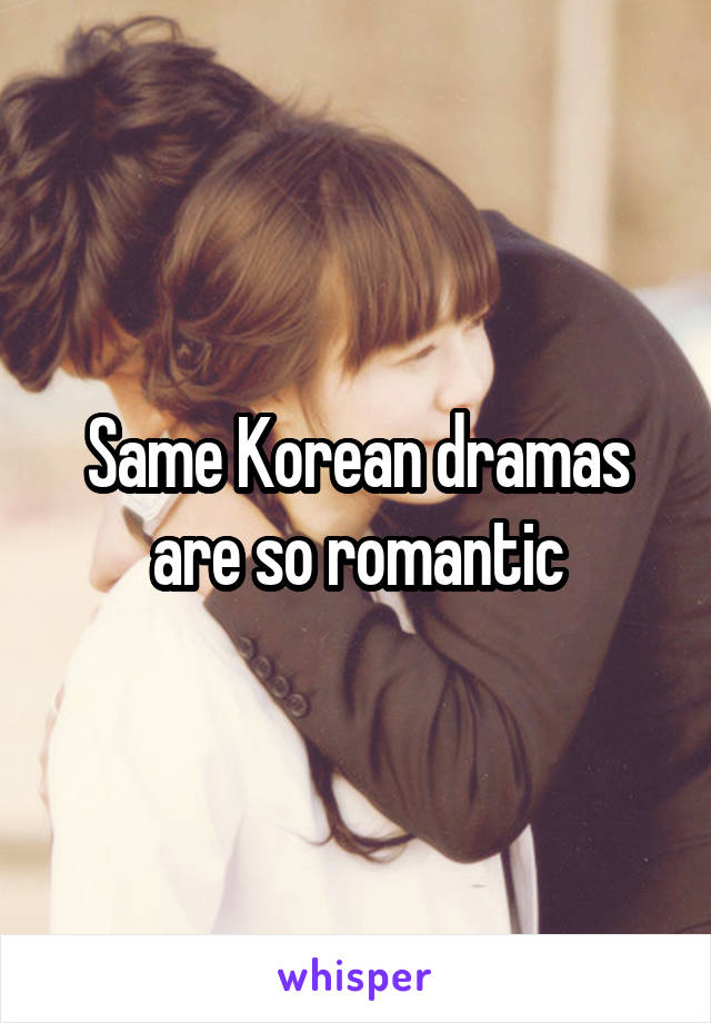 Same Korean dramas are so romantic