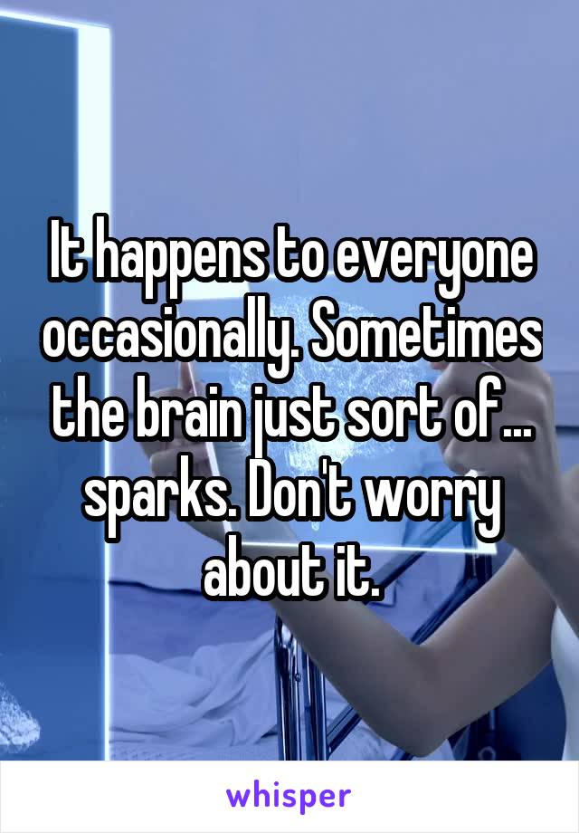 It happens to everyone occasionally. Sometimes the brain just sort of... sparks. Don't worry about it.