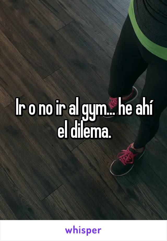 Ir o no ir al gym... he ahí el dilema.