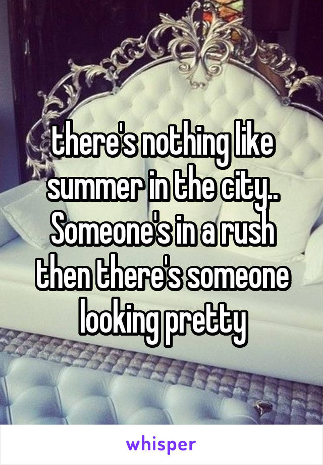 there's nothing like summer in the city.. Someone's in a rush then there's someone looking pretty