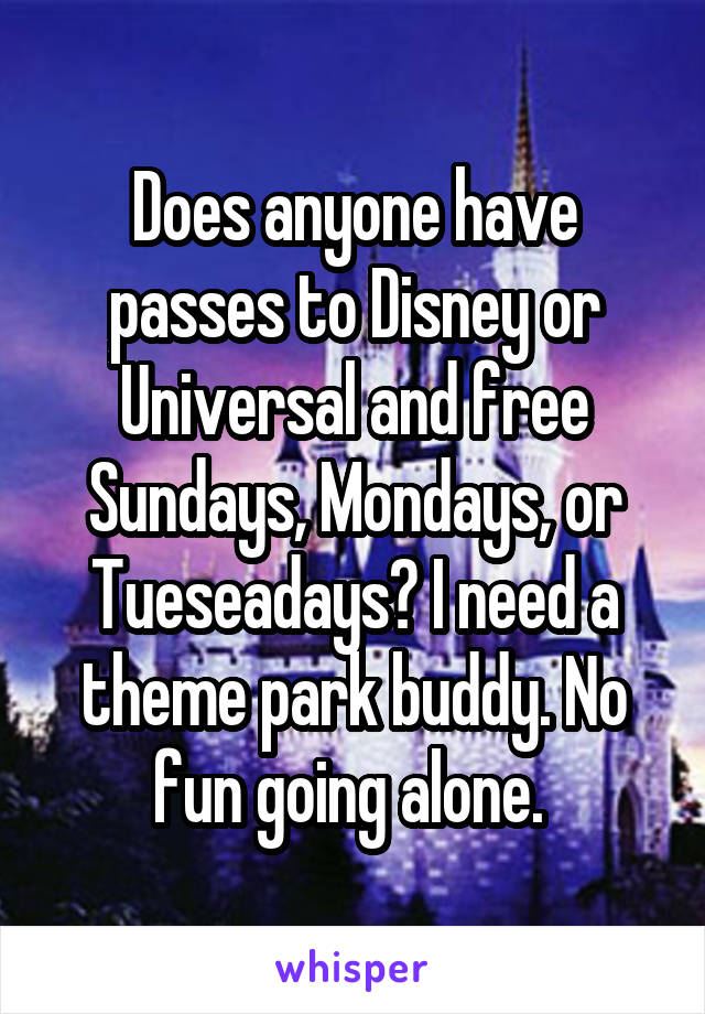 Does anyone have passes to Disney or Universal and free Sundays, Mondays, or Tueseadays? I need a theme park buddy. No fun going alone. 