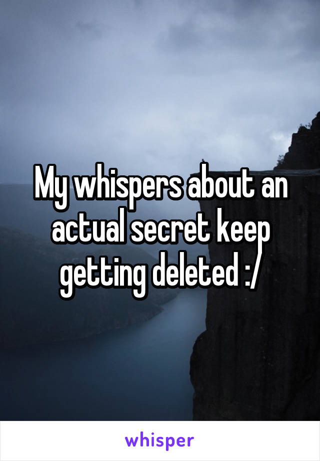 My whispers about an actual secret keep getting deleted :/