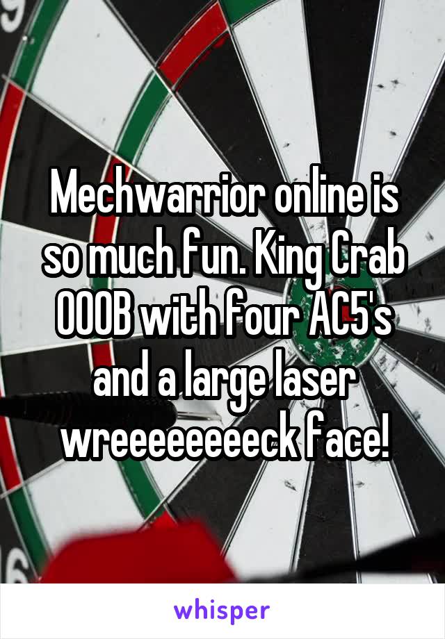 Mechwarrior online is so much fun. King Crab 000B with four AC5's and a large laser wreeeeeeeeck face!