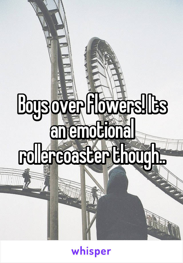 Boys over flowers! Its an emotional rollercoaster though..