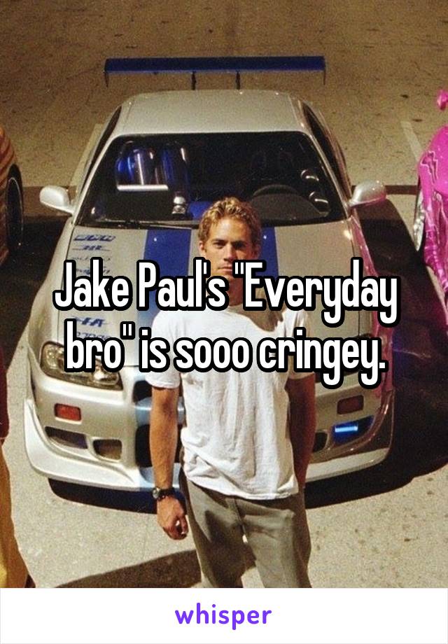  Jake Paul's "Everyday bro" is sooo cringey.