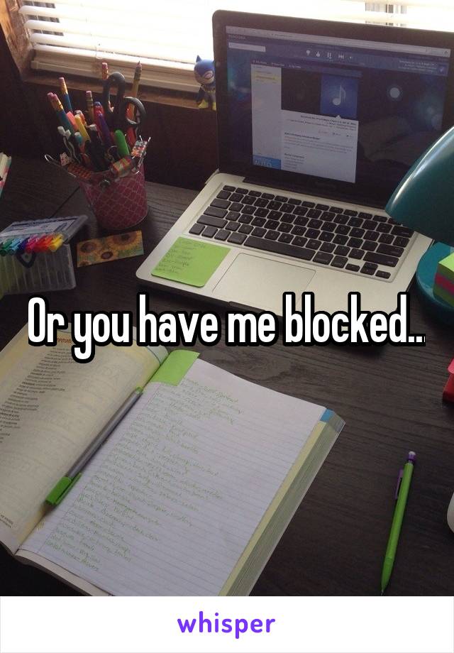 Or you have me blocked...