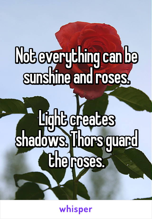  Not everything can be sunshine and roses.

Light creates shadows. Thors guard the roses.