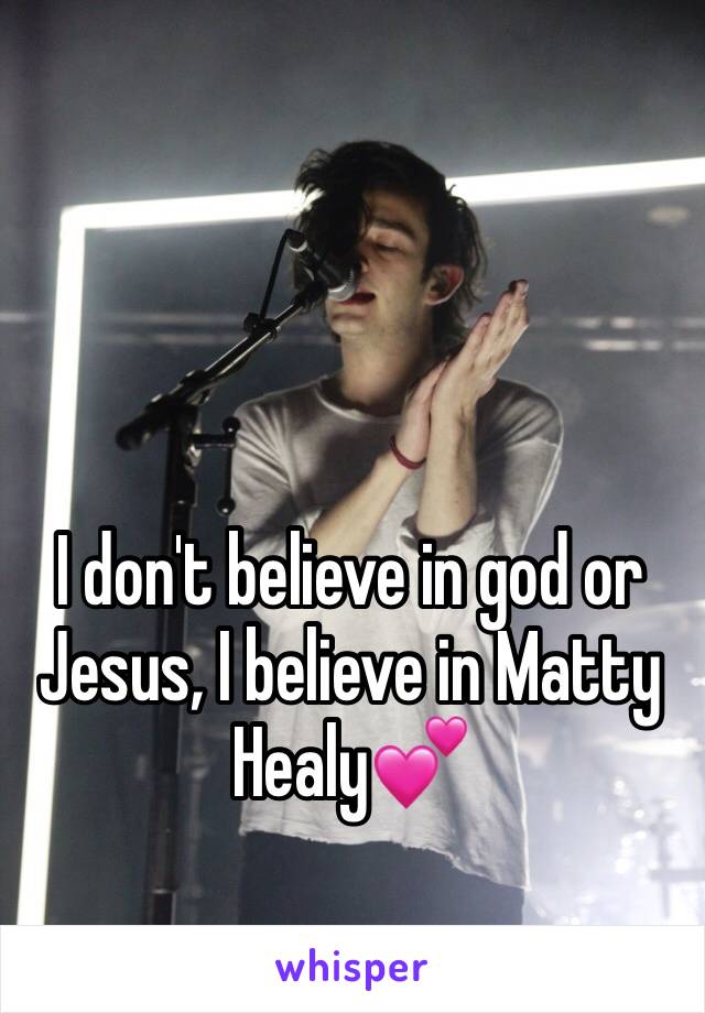 I don't believe in god or Jesus, I believe in Matty Healy💕