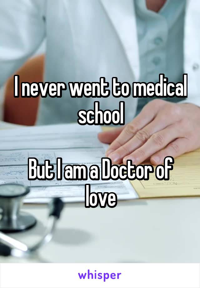 I never went to medical school

But I am a Doctor of love