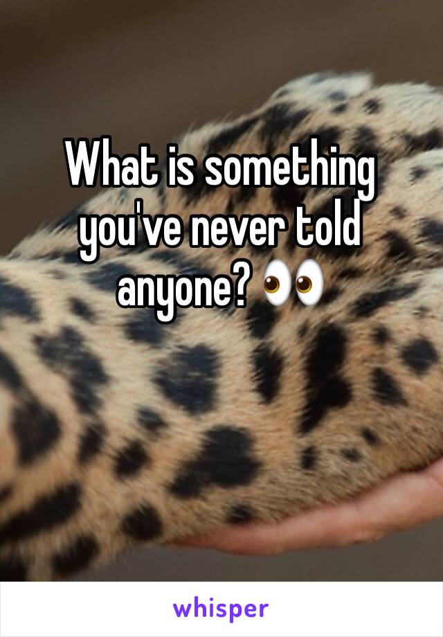 What is something you've never told anyone? 👀