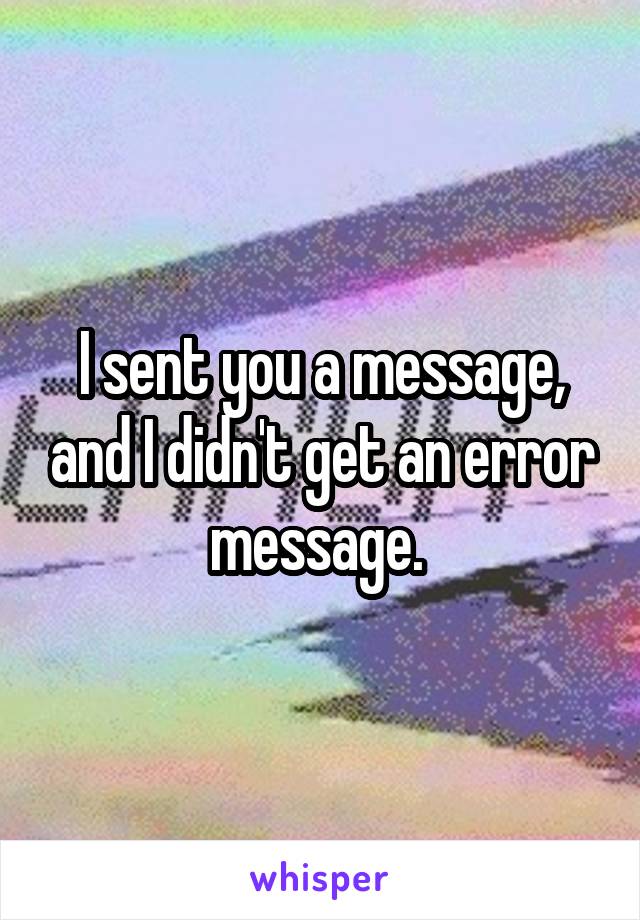 I sent you a message, and I didn't get an error message. 