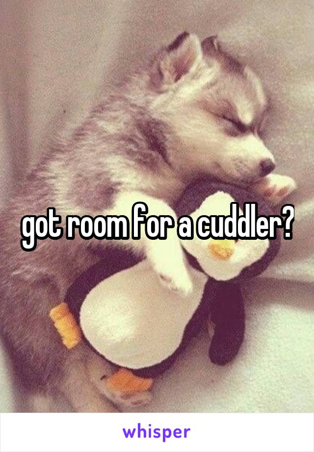 got room for a cuddler?