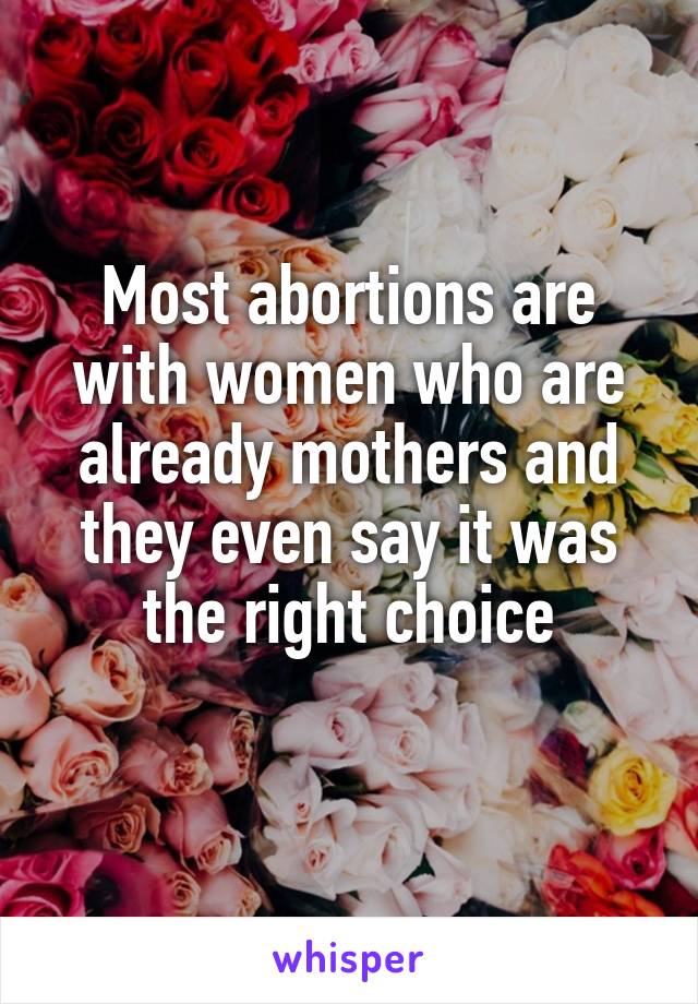 Most abortions are with women who are already mothers and they even say it was the right choice
