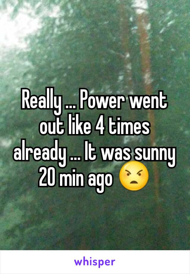 Really ... Power went out like 4 times already ... It was sunny 20 min ago 😠