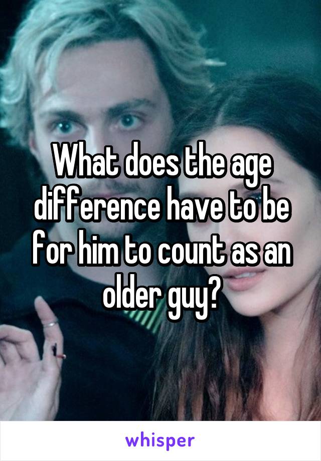 What does the age difference have to be for him to count as an older guy?