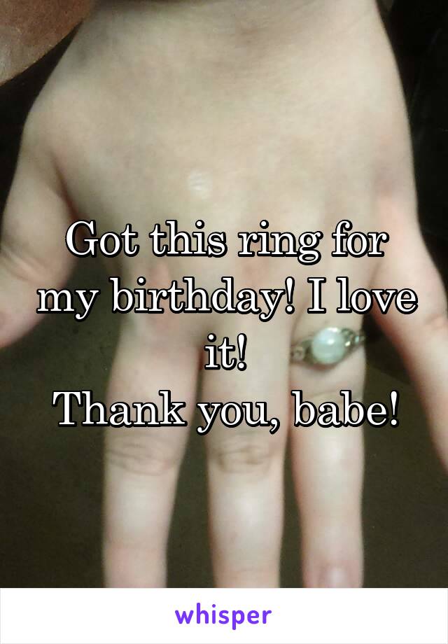 Got this ring for my birthday! I love it!
Thank you, babe!