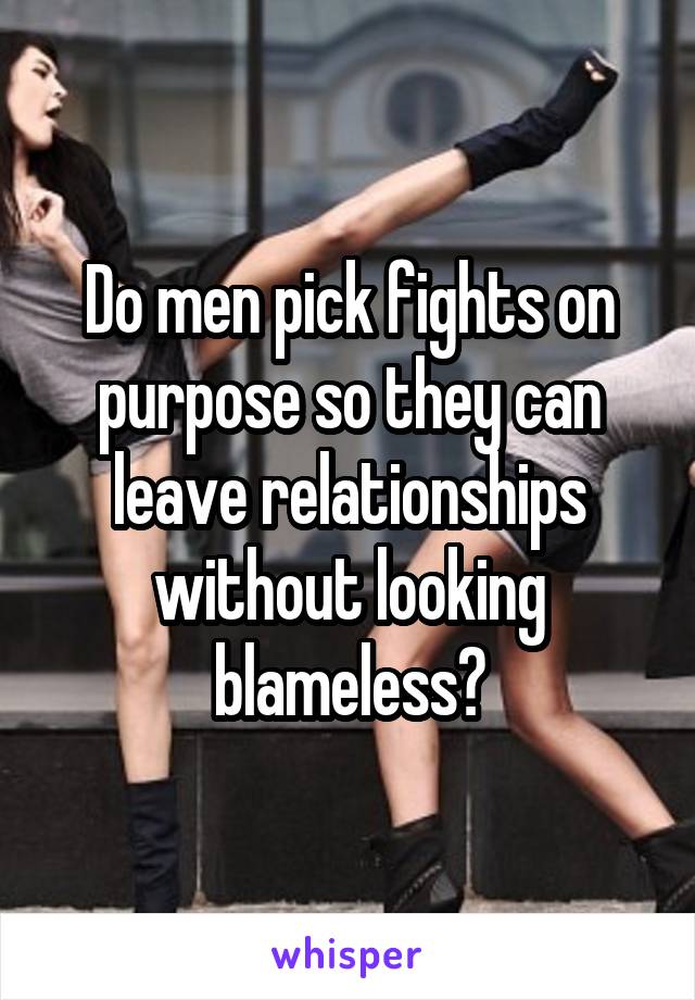 Do men pick fights on purpose so they can leave relationships without looking blameless?