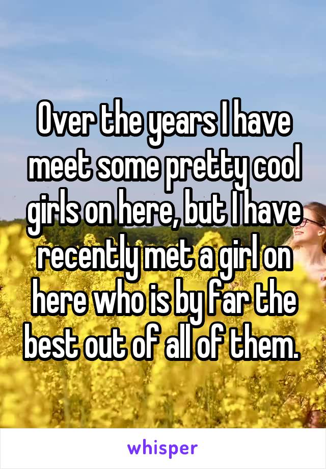 Over the years I have meet some pretty cool girls on here, but I have recently met a girl on here who is by far the best out of all of them. 