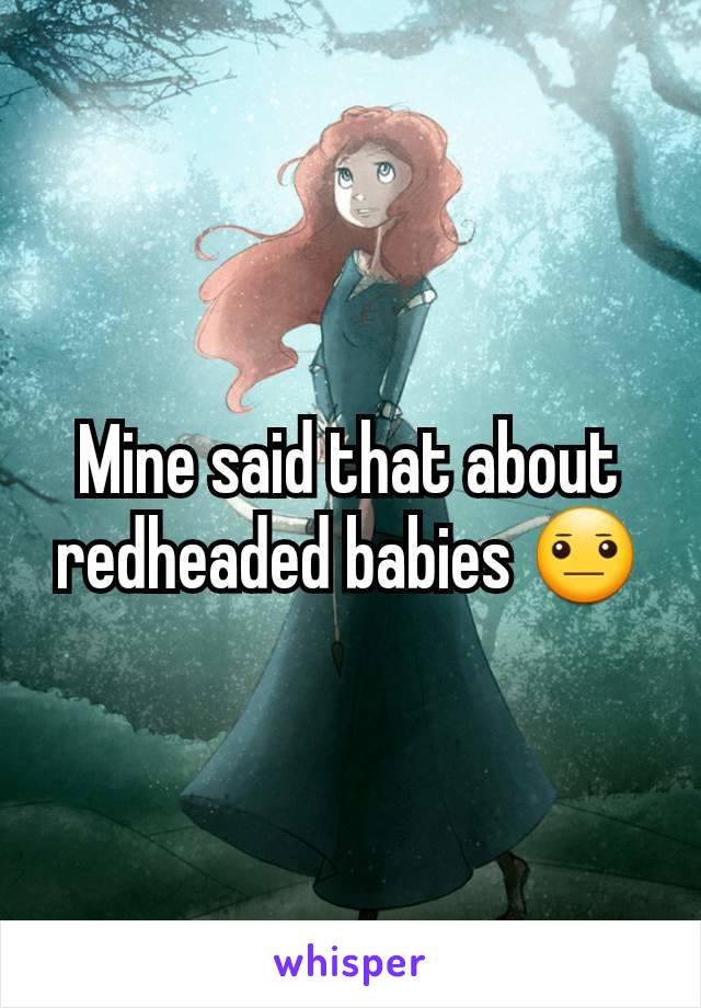 Mine said that about redheaded babies 😐