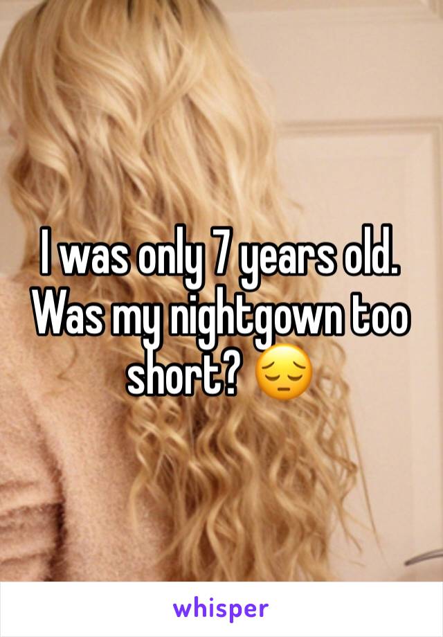 I was only 7 years old. Was my nightgown too short? 😔