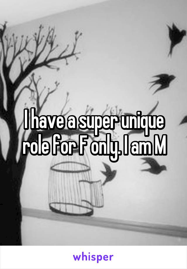 I have a super unique role for F only. I am M