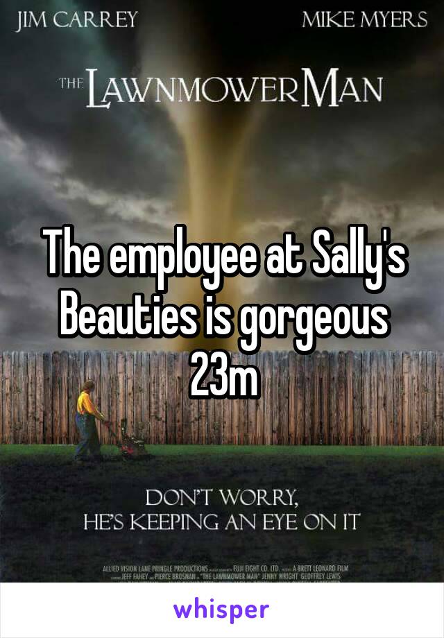 The employee at Sally's Beauties is gorgeous
23m