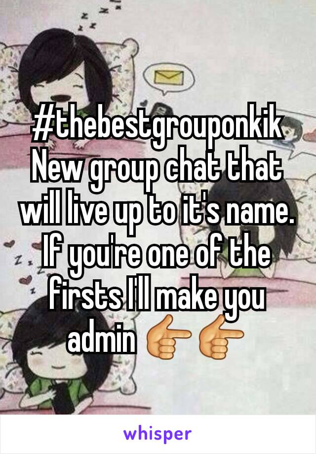 #thebestgrouponkik New group chat that will live up to it's name. If you're one of the firsts I'll make you admin 👉👉