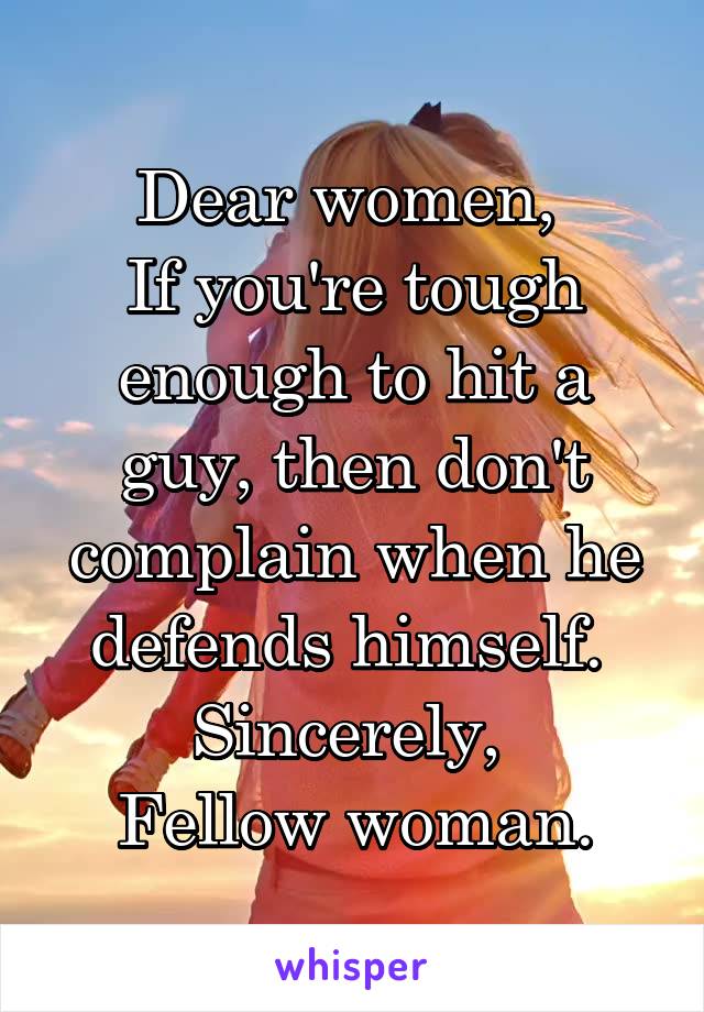 Dear women, 
If you're tough enough to hit a guy, then don't complain when he defends himself. 
Sincerely, 
Fellow woman.