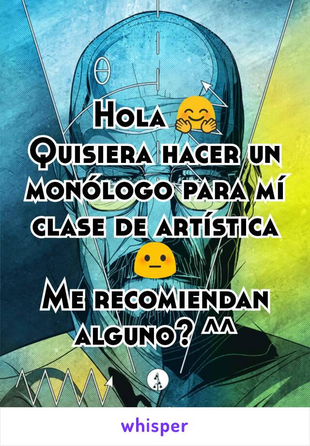 Hola 🤗
Quisiera hacer un monólogo para mí clase de artística 😳
Me recomiendan alguno? ^^