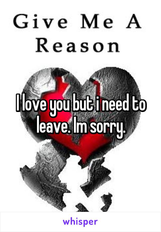 I love you but i need to leave. Im sorry.