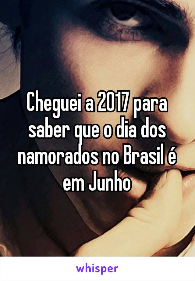 Cheguei a 2017 para saber que o dia dos namorados no Brasil é em Junho