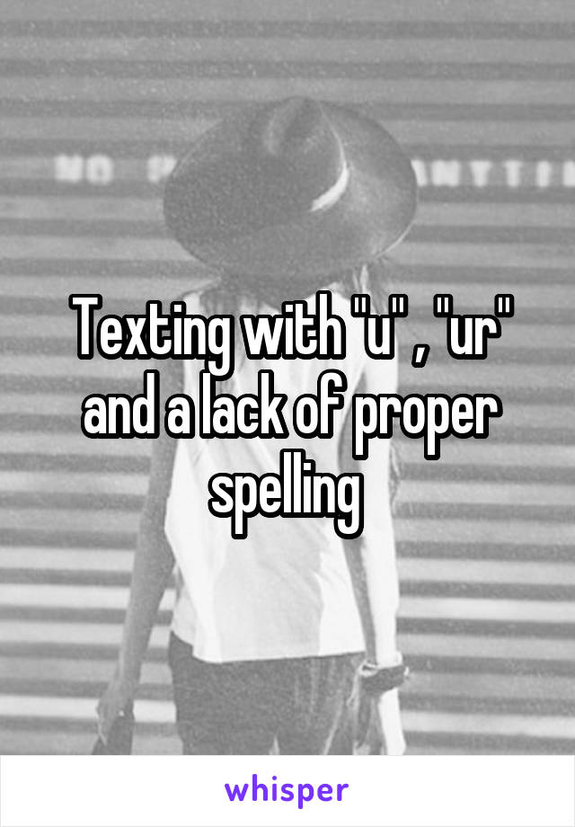 Texting with "u" , "ur" and a lack of proper spelling 