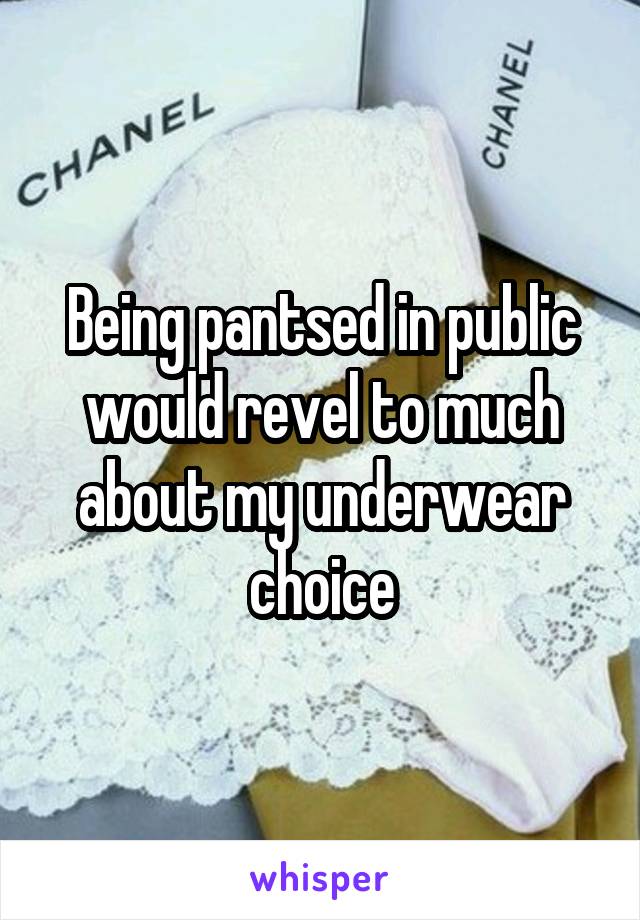 Being pantsed in public would revel to much about my underwear choice