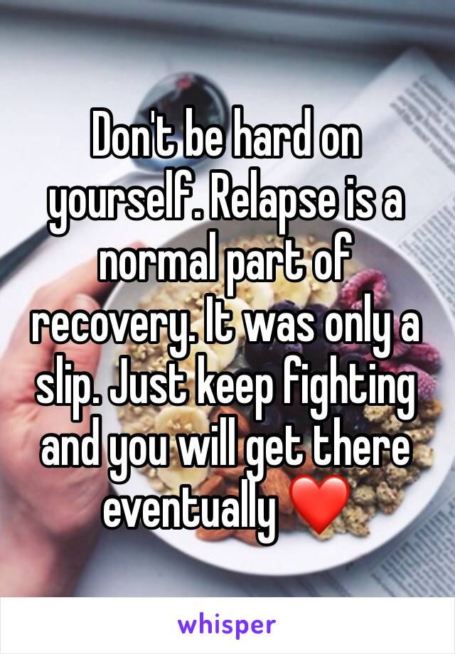 Don't be hard on yourself. Relapse is a normal part of recovery. It was only a slip. Just keep fighting and you will get there eventually ❤️