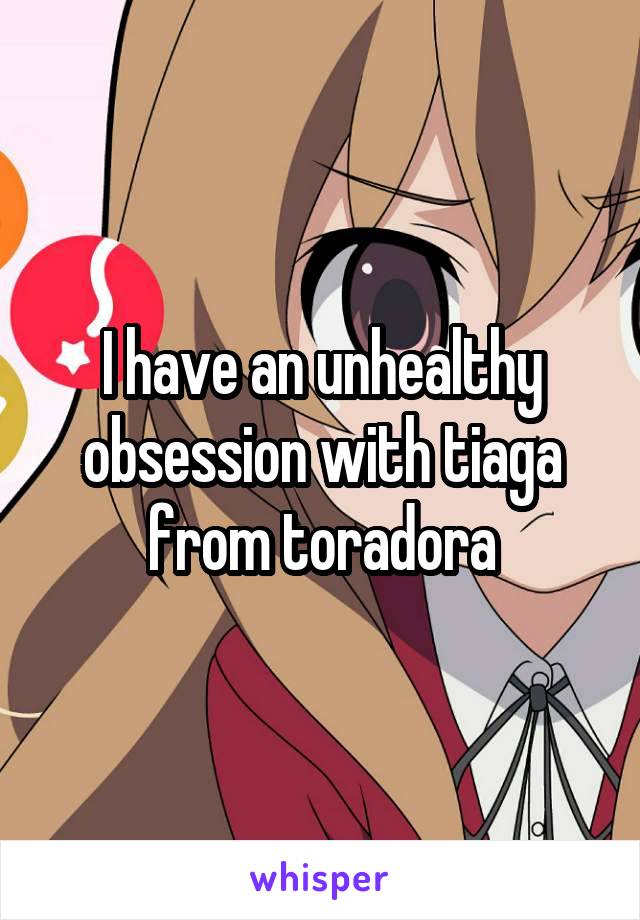 I have an unhealthy obsession with tiaga from toradora