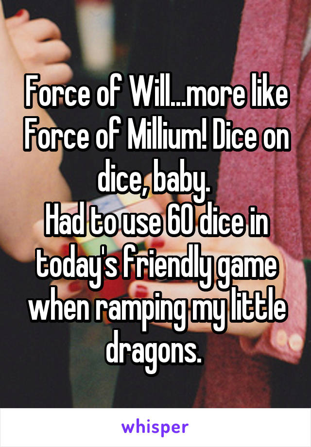 Force of Will...more like Force of Millium! Dice on dice, baby. 
Had to use 60 dice in today's friendly game when ramping my little dragons. 