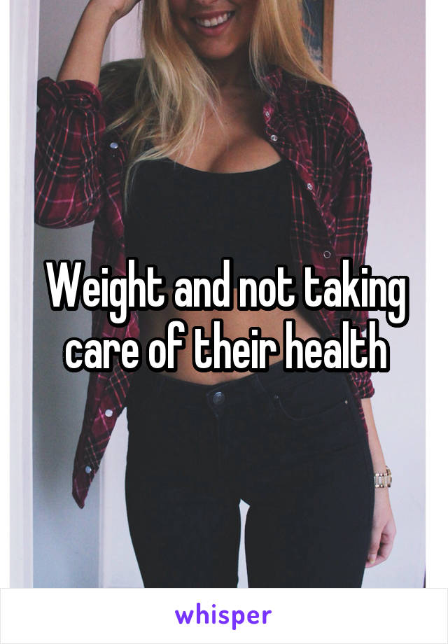 Weight and not taking care of their health