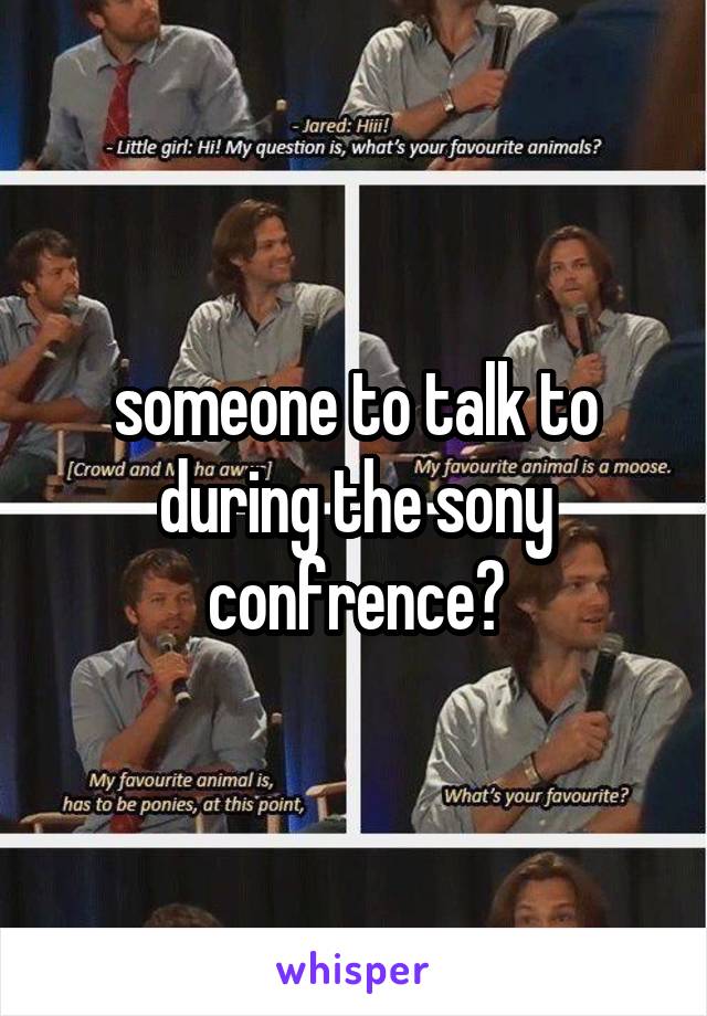 someone to talk to during the sony confrence?