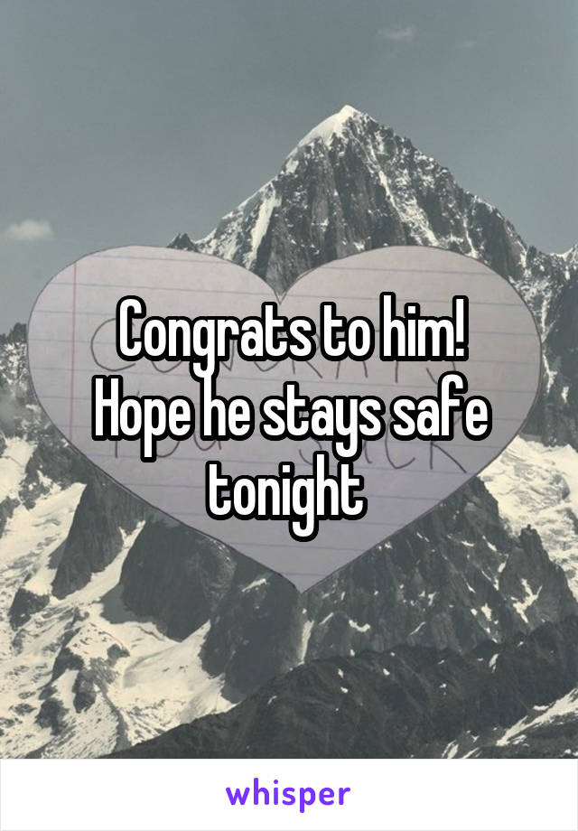 Congrats to him!
Hope he stays safe tonight 