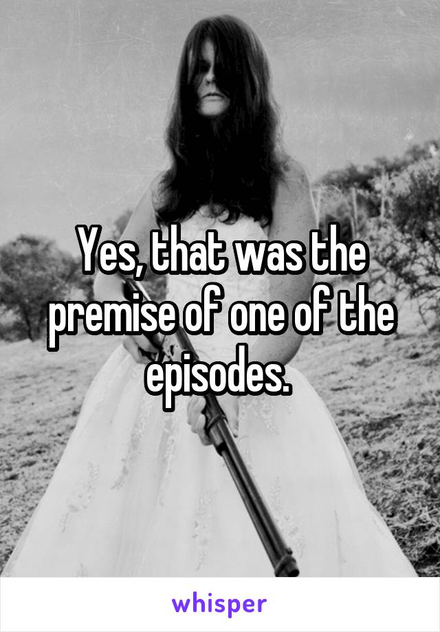 Yes, that was the premise of one of the episodes. 